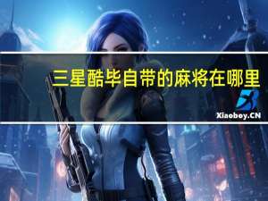 三星酷毕自带的麻将在哪里（三星酷毕）