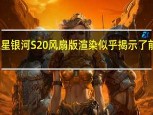 三星银河S20风扇版渲染似乎揭示了前部设计