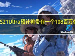 三星银河S21 Ultra预计将带有一个108百万像素的主摄像头