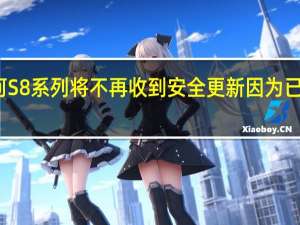 三星银河S8系列将不再收到安全更新因为已经过去了四年