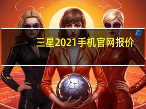 三星2021手机官网报价（手机官网报价和配置介绍）