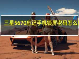 三星5670忘记手机锁屏密码怎么解锁（三星5670）