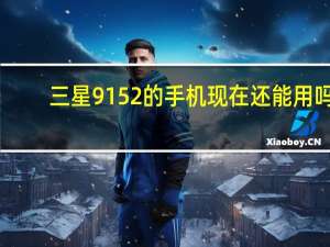 三星9152的手机现在还能用吗（三星9152）