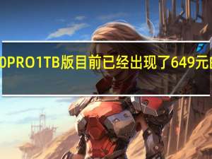 三星980PRO1TB版目前已经出现了649元的历史新低价