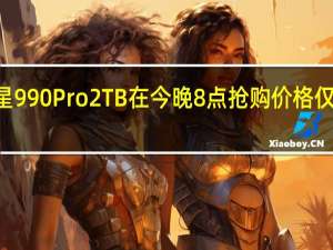 三星990Pro2TB在今晚8点抢购价格仅需999元