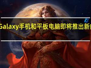 三星Galaxy手机和平板电脑即将推出新的辅助功能