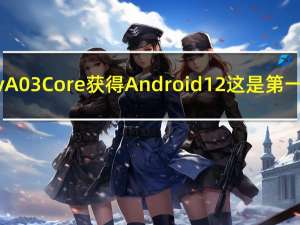 三星Galaxy A03 Core获得Android 12 这是第一个重大更新