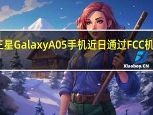 三星GalaxyA05手机近日通过FCC机构认证