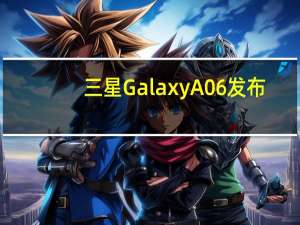 三星Galaxy A06发布：500万像素双后置摄像头，价格、功能与规格详解
