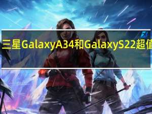 三星 Galaxy A34 和 Galaxy S22 超值优惠