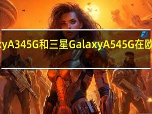 三星Galaxy A34 5G和三星Galaxy A54 5G在欧洲将花费多少钱