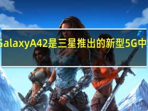 三星Galaxy A42是三星推出的新型5G中端智能手机