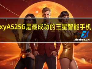三星GalaxyA525G是最成功的三星智能手机之一的更新版本