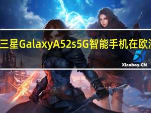 三星 GalaxyA52s5G智能手机在欧洲推出