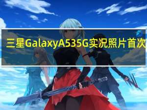 三星GalaxyA535G实况照片首次出现