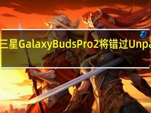 三星GalaxyBudsPro2将错过Unpacked