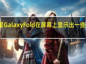 三星GalaxyFold在屏幕上显示出一些神秘斑点