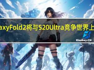 三星Galaxy Fold 2将与S20 Ultra竞争世界上最好的5G手机