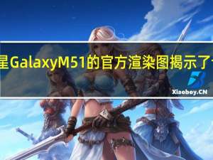三星Galaxy M51的官方渲染图揭示了设计细节