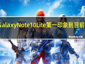 三星Galaxy Note 10 Lite第一印象到目前为止还不错