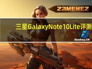 三星Galaxy Note 10 Lite评测:民主化的S笔体验