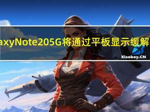 三星Galaxy Note 20 5G将通过平板显示缓解最新趋势