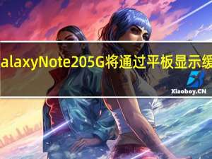 三星Galaxy Note 20 5G将通过平板显示缓解最新趋势