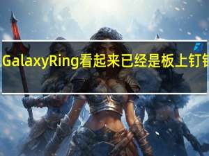 三星GalaxyRing看起来已经是板上钉钉的事情了