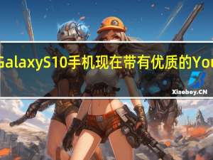 三星GalaxyS10手机现在带有优质的YouTube音乐