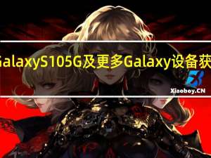 三星Galaxy S10 5G及更多Galaxy设备获得四月更新