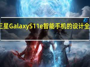 三星Galaxy S11e智能手机的设计全面展现