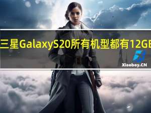 三星Galaxy S20所有机型都有12GB RAM