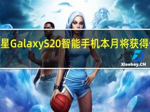 三星GalaxyS20智能手机本月将获得一个UI 3.0