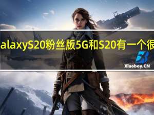 三星Galaxy S20粉丝版5G和S20有一个很大的共同点