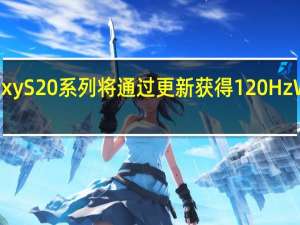 三星Galaxy S20系列将通过更新获得120Hz WQHD动态模式