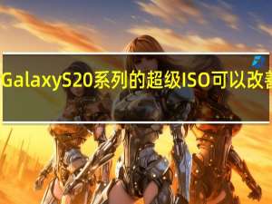 三星Galaxy S20系列的超级ISO可以改善夜间模式