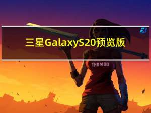 三星Galaxy S20预览版:高刷新率和剃刀般轻薄的边框