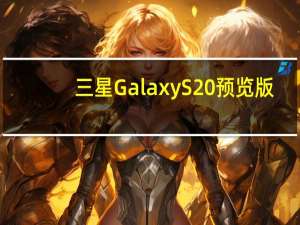 三星Galaxy S20预览版:高刷新率和剃刀般轻薄的边框