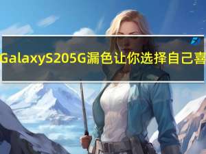 三星Galaxy S20 5G漏色让你选择自己喜欢的