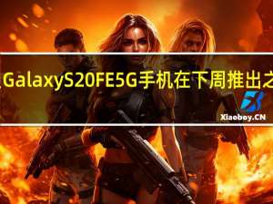 三星Galaxy S20 FE 5G手机在下周推出之前被打折