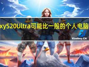 三星Galaxy S20 Ultra可能比一般的个人电脑拥有更多的内存