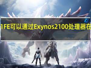 三星GalaxyS21FE可以通过Exynos2100处理器在美国和欧洲以外发布