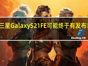 三星GalaxyS21FE可能终于有发布日期了