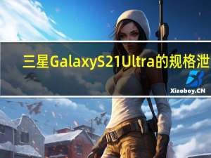 三星Galaxy S21 Ultra的规格泄漏