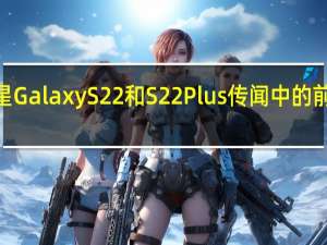三星GalaxyS22和S22Plus传闻中的前5大升级