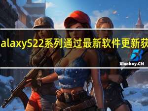三星GalaxyS22系列通过最新软件更新获得相机改进