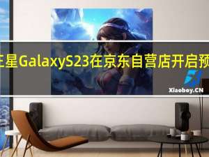 三星GalaxyS23在京东自营店开启预售8GB+512GB售价6499元