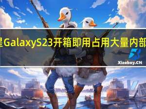 三星Galaxy S23开箱即用占用大量内部存储空间