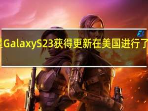 三星Galaxy S23获得更新 在美国进行了相机改进