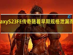 三星Galaxy S23 FE传奇随着早期规格泄漏而有了新的转折